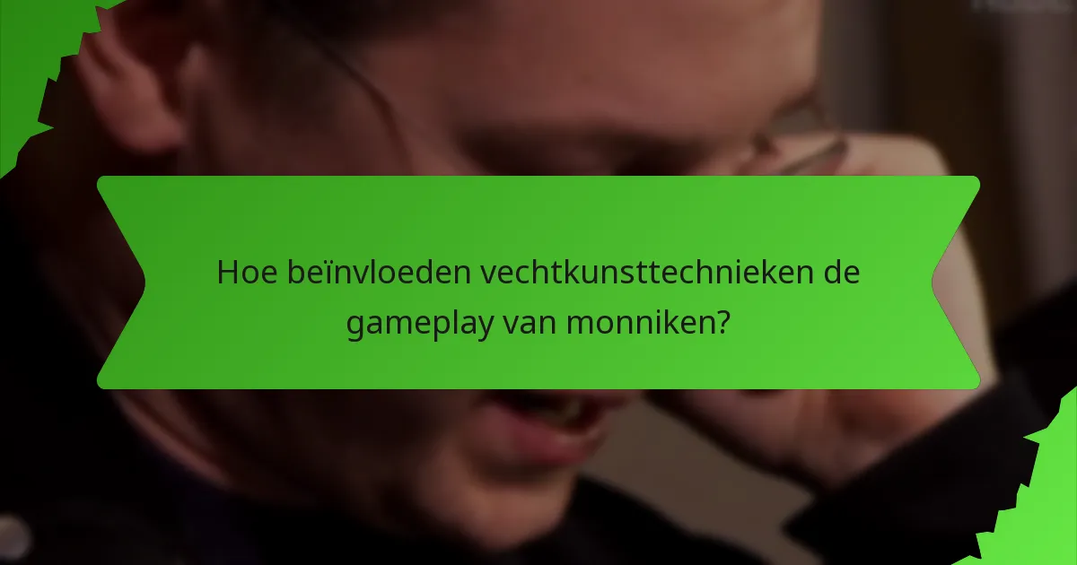 Hoe beïnvloeden vechtkunsttechnieken de gameplay van monniken?