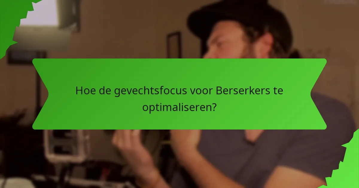 Hoe de gevechtsfocus voor Berserkers te optimaliseren?