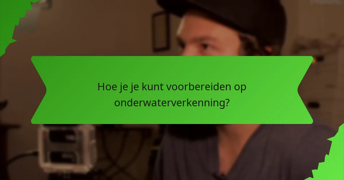 Hoe je je kunt voorbereiden op onderwaterverkenning?