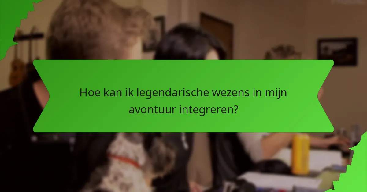 Hoe kan ik legendarische wezens in mijn avontuur integreren?