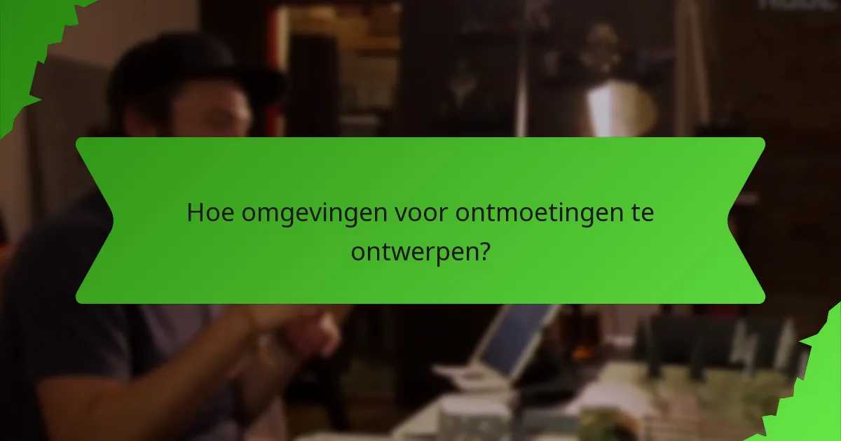 Hoe omgevingen voor ontmoetingen te ontwerpen?