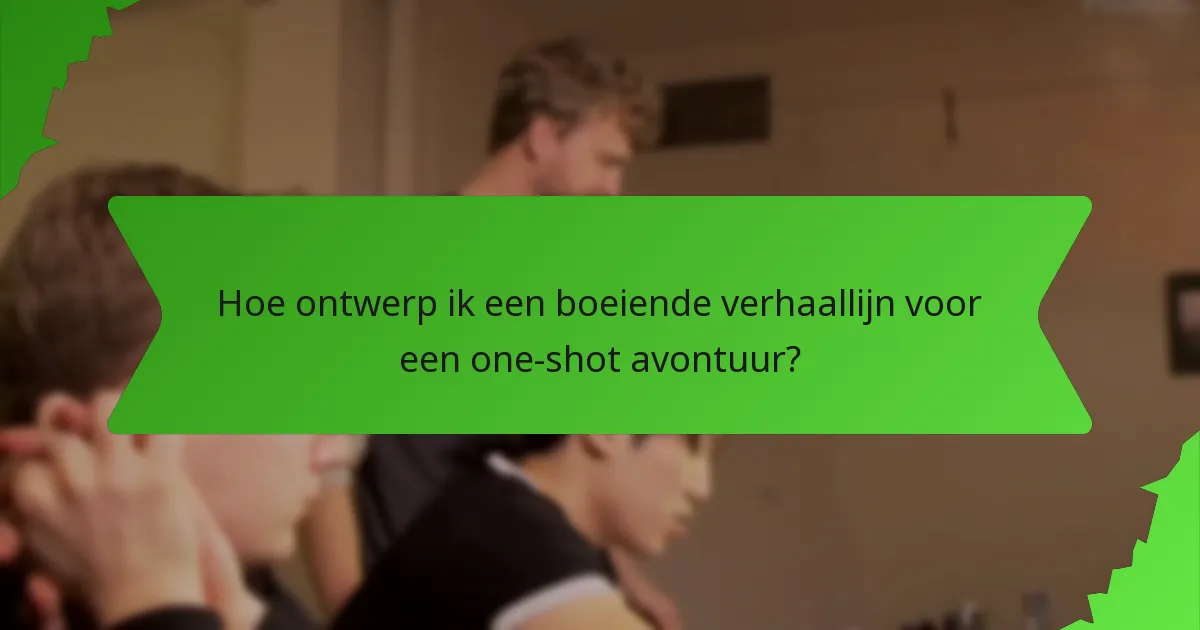 Hoe ontwerp ik een boeiende verhaallijn voor een one-shot avontuur?
