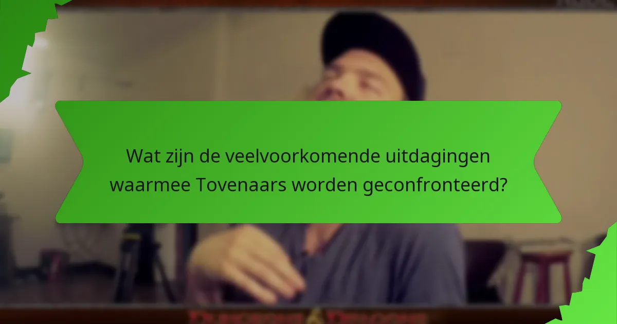 Wat zijn de veelvoorkomende uitdagingen waarmee Tovenaars worden geconfronteerd?