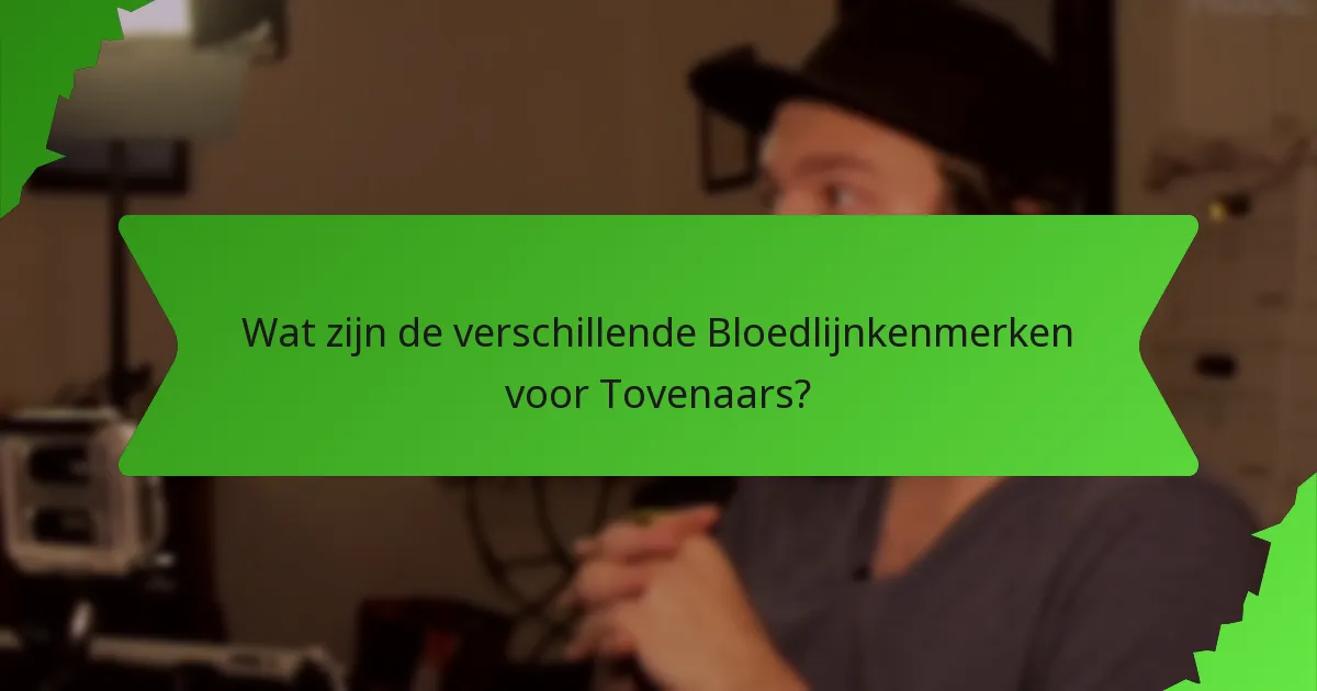 Wat zijn de verschillende Bloedlijnkenmerken voor Tovenaars?