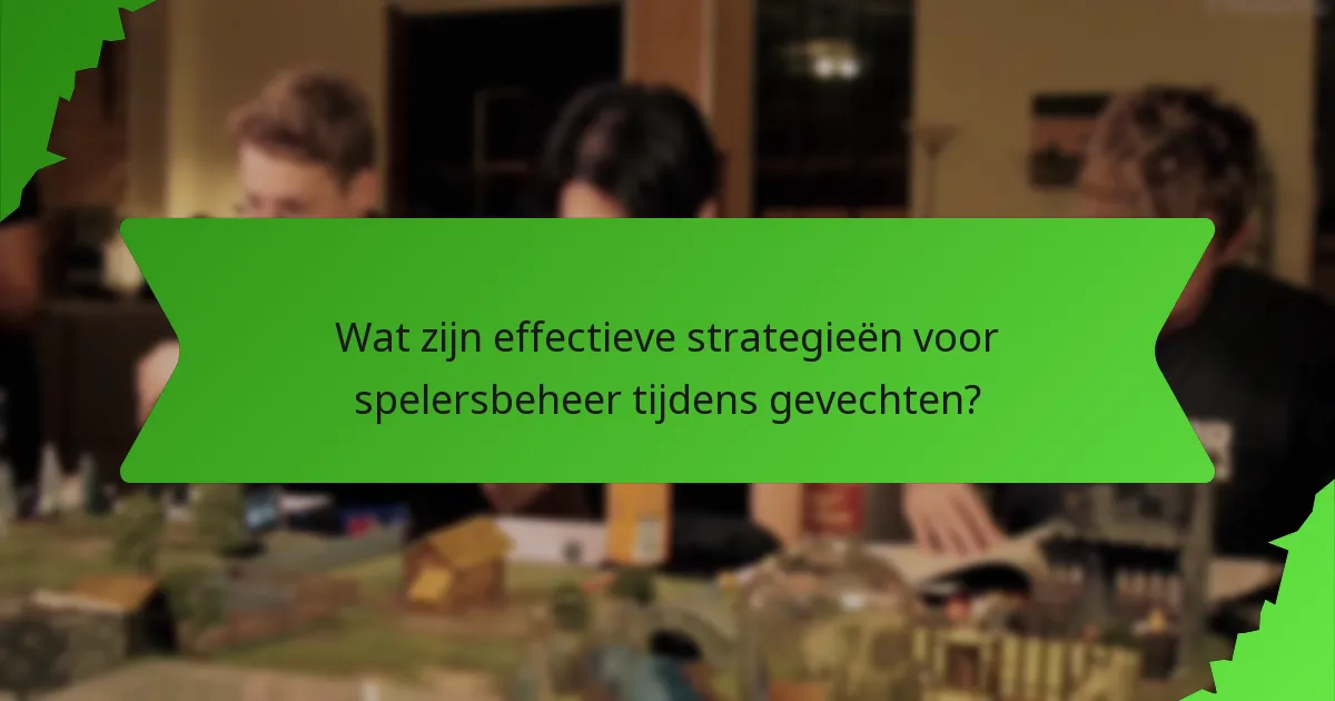 Wat zijn effectieve strategieën voor spelersbeheer tijdens gevechten?