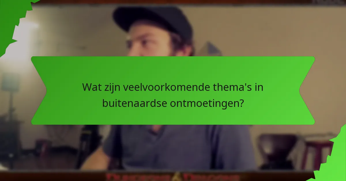 Wat zijn veelvoorkomende thema's in buitenaardse ontmoetingen?