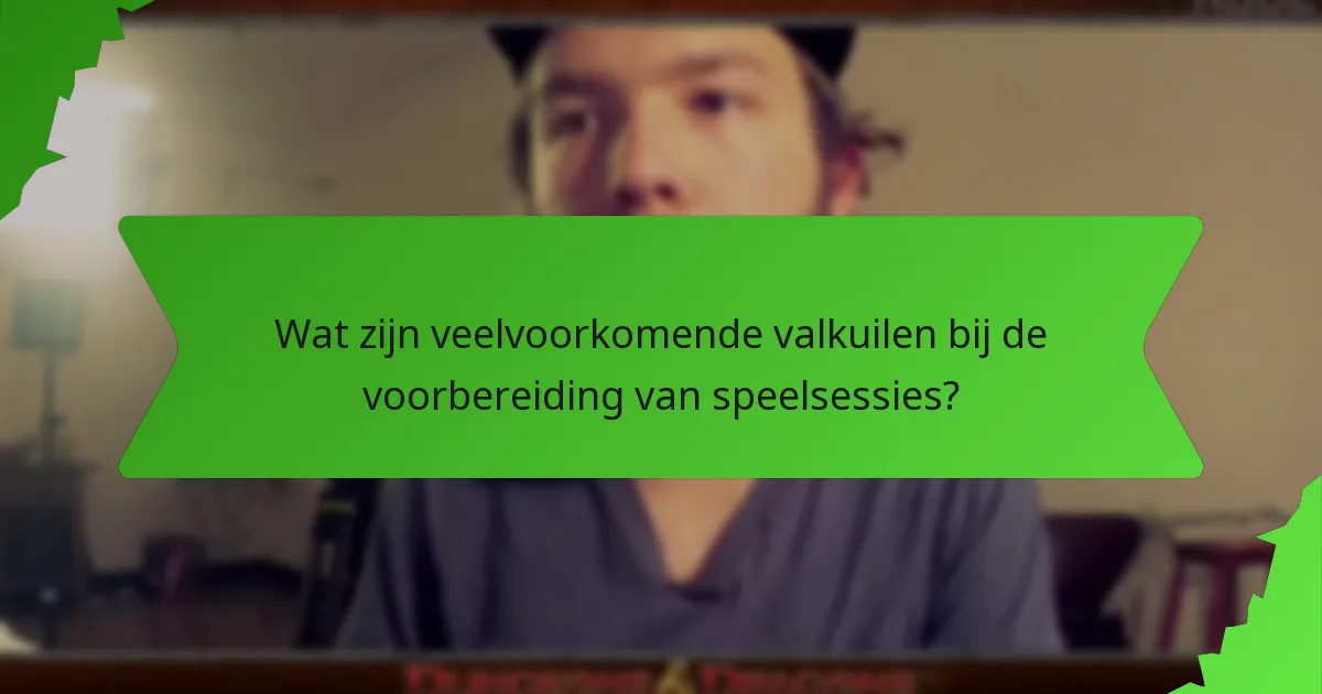 Wat zijn veelvoorkomende valkuilen bij de voorbereiding van speelsessies?