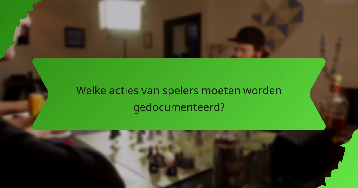 Welke acties van spelers moeten worden gedocumenteerd?