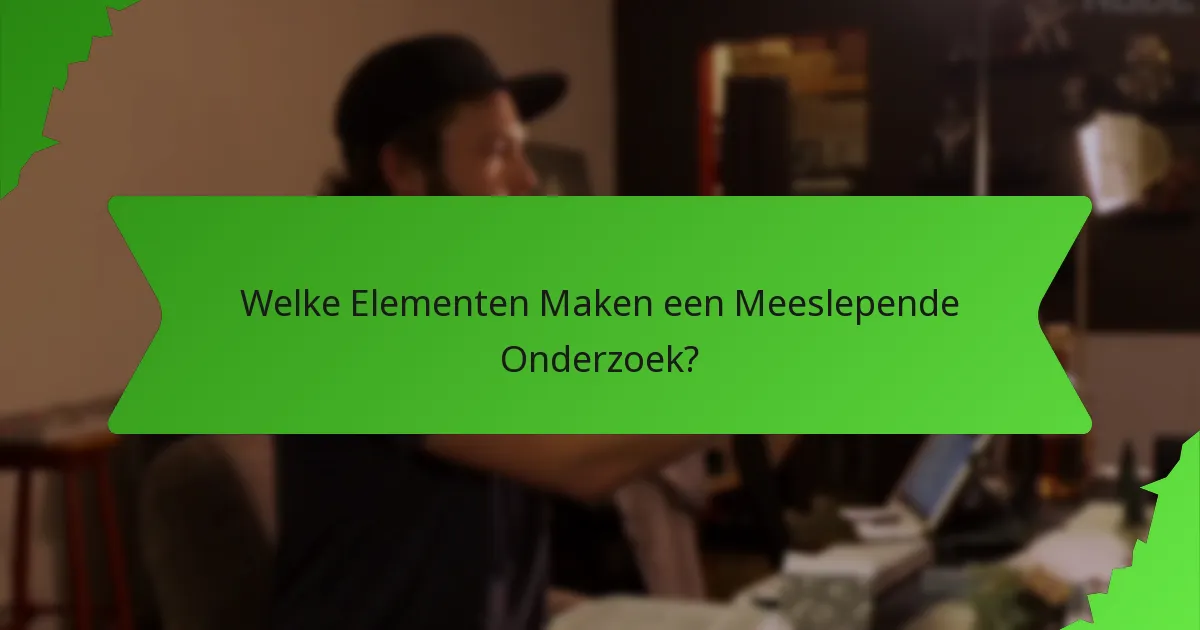 Welke Elementen Maken een Meeslepende Onderzoek?