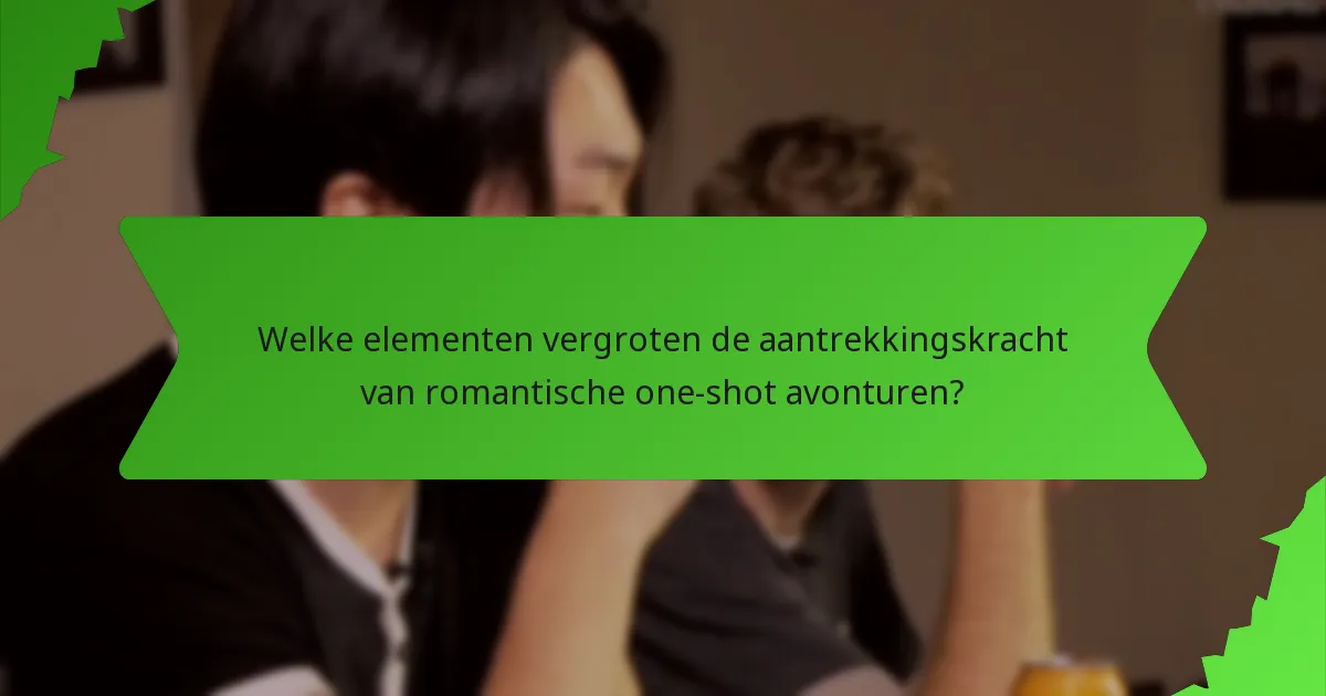 Welke elementen vergroten de aantrekkingskracht van romantische one-shot avonturen?