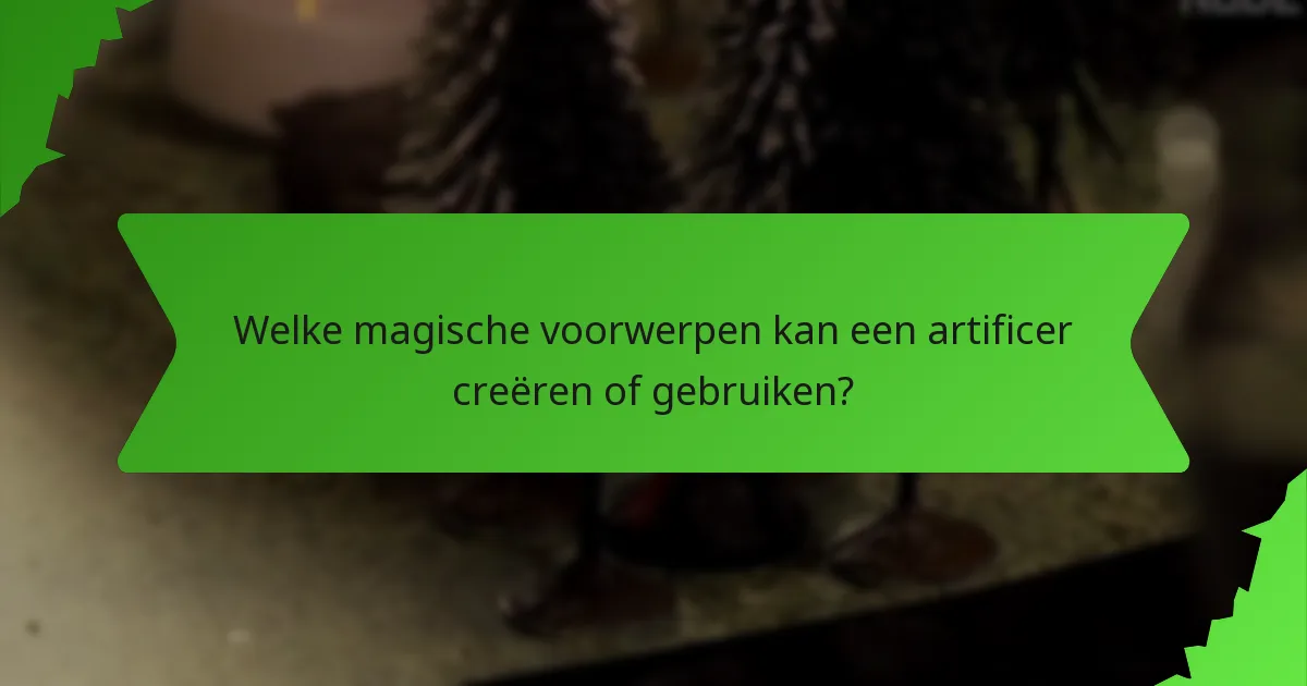Welke magische voorwerpen kan een artificer creëren of gebruiken?