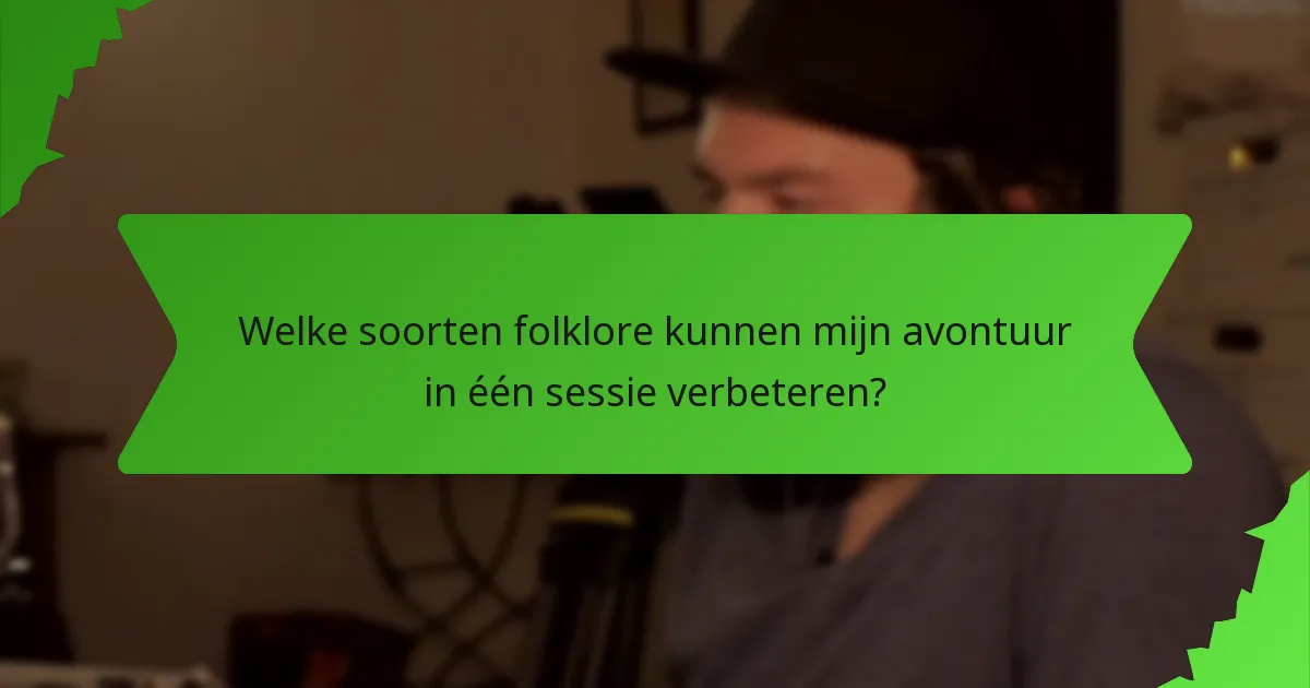 Welke soorten folklore kunnen mijn avontuur in één sessie verbeteren?