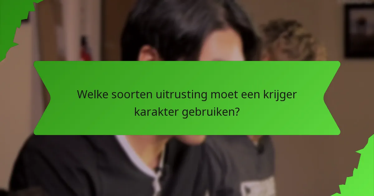 Welke soorten uitrusting moet een krijger karakter gebruiken?
