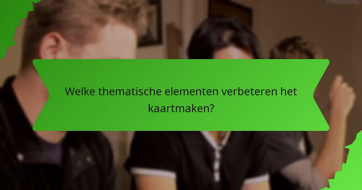 Welke thematische elementen verbeteren het kaartmaken?