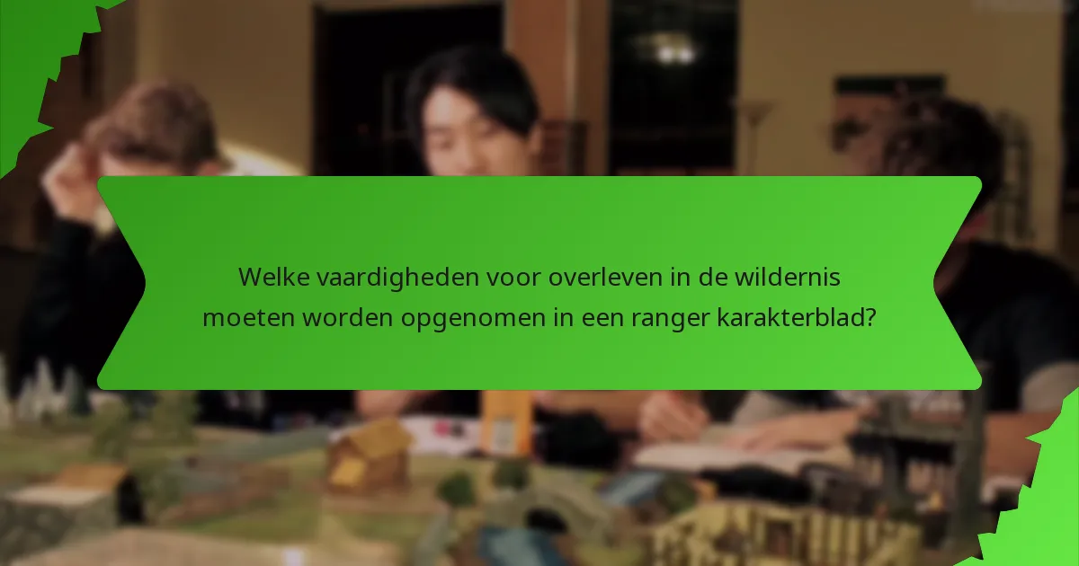 Welke vaardigheden voor overleven in de wildernis moeten worden opgenomen in een ranger karakterblad?